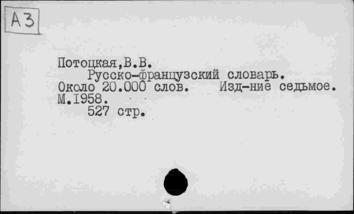 ﻿Потоцкая, В. В.
Русско-французский словарь.
Около 20.000 слов. Изд-ние седьмое.
M.I958.	■ •
527 стр.